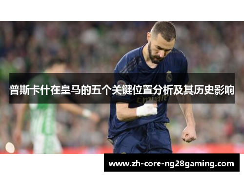 普斯卡什在皇马的五个关键位置分析及其历史影响