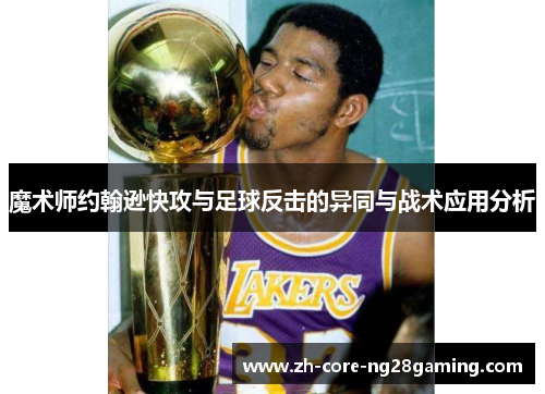 魔术师约翰逊快攻与足球反击的异同与战术应用分析
