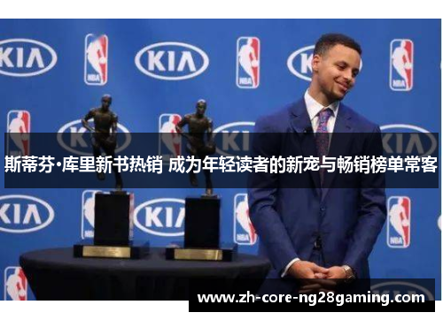 斯蒂芬·库里新书热销 成为年轻读者的新宠与畅销榜单常客 斯蒂芬·库里新书热销 成为年轻读者的新宠与畅销榜单常客