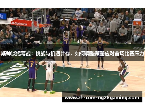 斯帅谈揭幕战：挑战与机遇并存，如何调整策略应对首场比赛压力