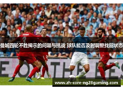 曼城四轮不胜揭示的问题与挑战 球队能否及时调整找回状态