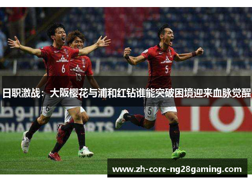 日职激战：大阪樱花与浦和红钻谁能突破困境迎来血脉觉醒