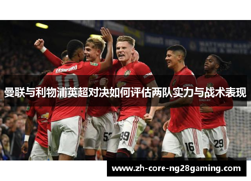 曼联与利物浦英超对决如何评估两队实力与战术表现