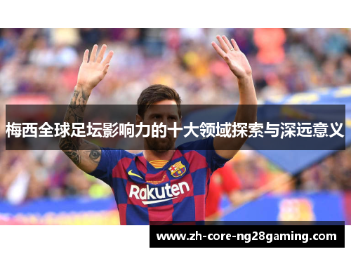 梅西全球足坛影响力的十大领域探索与深远意义