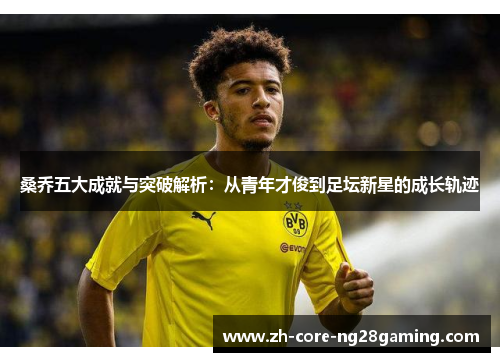 桑乔五大成就与突破解析：从青年才俊到足坛新星的成长轨迹