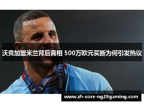 沃克加盟米兰背后真相 500万欧元买断为何引发热议