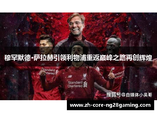 穆罕默德·萨拉赫引领利物浦重返巅峰之路再创辉煌
