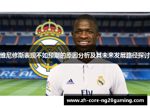维尼修斯表现不如预期的原因分析及其未来发展路径探讨