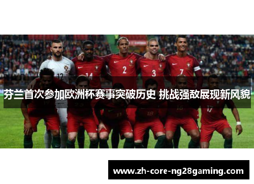 芬兰首次参加欧洲杯赛事突破历史 挑战强敌展现新风貌