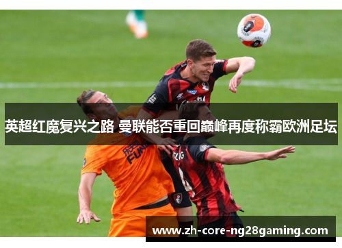 英超红魔复兴之路 曼联能否重回巅峰再度称霸欧洲足坛