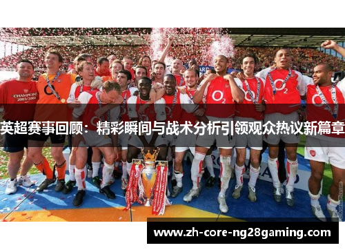 英超赛事回顾：精彩瞬间与战术分析引领观众热议新篇章