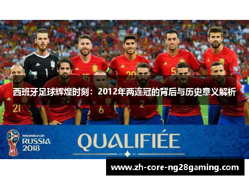 西班牙足球辉煌时刻：2012年两连冠的背后与历史意义解析
