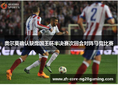 奥尔莫确认缺席国王杯半决赛次回合对阵马竞比赛