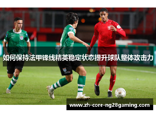 如何保持法甲锋线精英稳定状态提升球队整体攻击力