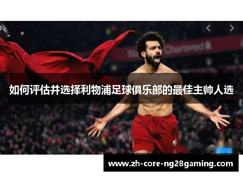 如何评估并选择利物浦足球俱乐部的最佳主帅人选