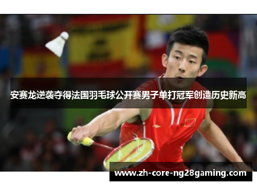 安赛龙逆袭夺得法国羽毛球公开赛男子单打冠军创造历史新高