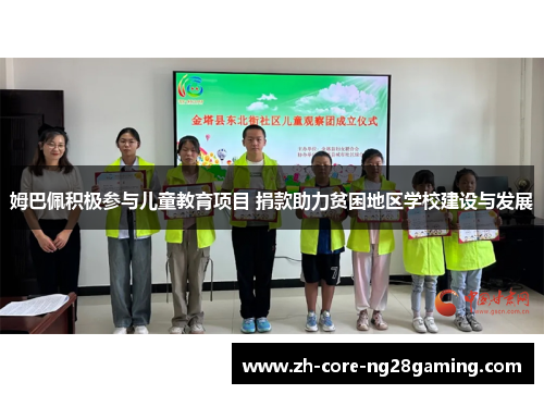 姆巴佩积极参与儿童教育项目 捐款助力贫困地区学校建设与发展