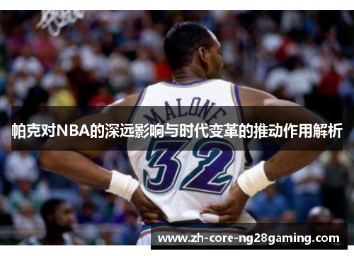 帕克对NBA的深远影响与时代变革的推动作用解析
