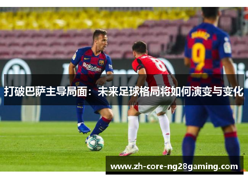 打破巴萨主导局面：未来足球格局将如何演变与变化