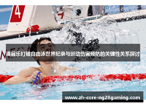 潘展乐打破自由泳世界纪录与运动伤害预防的关键性关系探讨