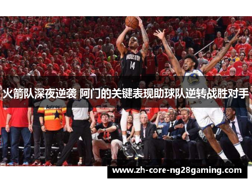 火箭队深夜逆袭 阿门的关键表现助球队逆转战胜对手