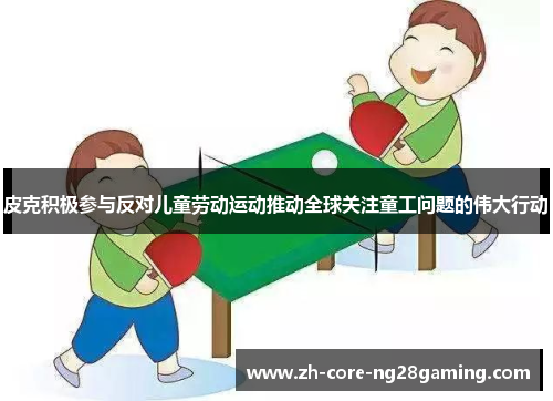 皮克积极参与反对儿童劳动运动推动全球关注童工问题的伟大行动