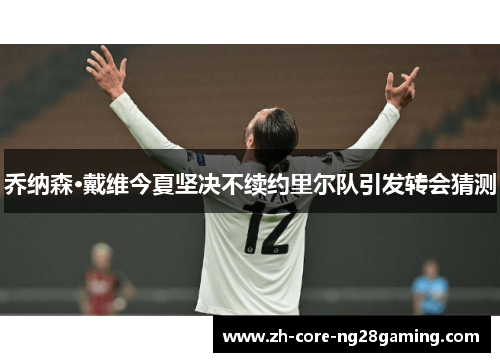 乔纳森·戴维今夏坚决不续约里尔队引发转会猜测