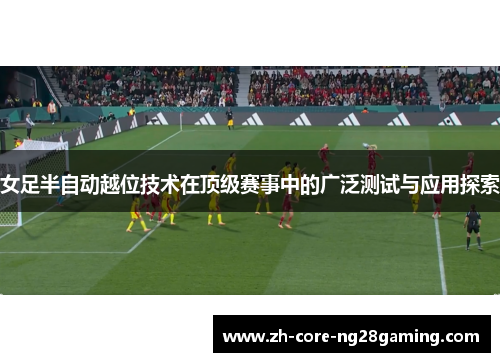 女足半自动越位技术在顶级赛事中的广泛测试与应用探索