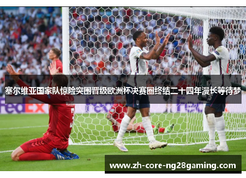 塞尔维亚国家队惊险突围晋级欧洲杯决赛圈终结二十四年漫长等待梦