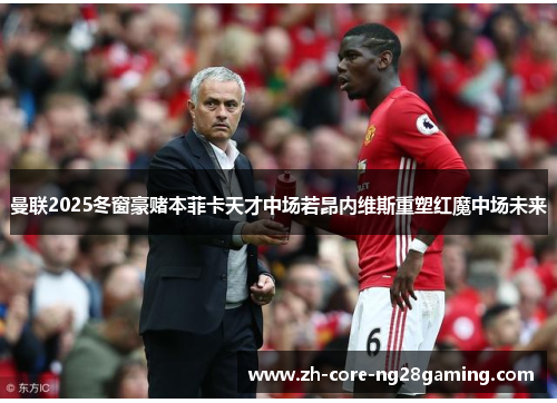 曼联2025冬窗豪赌本菲卡天才中场若昂内维斯重塑红魔中场未来