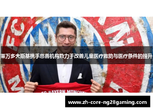 莱万多夫斯基携手慈善机构致力于改善儿童医疗救助与医疗条件的提升