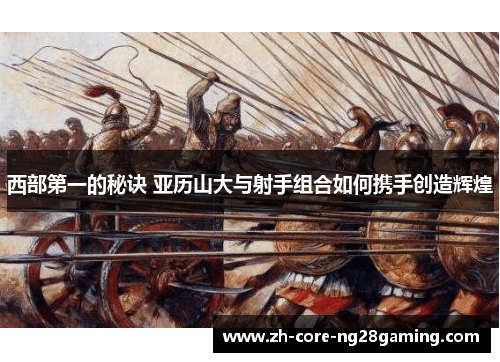 西部第一的秘诀 亚历山大与射手组合如何携手创造辉煌