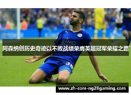 阿森纳创历史奇迹以不败战绩荣膺英超冠军荣耀之路