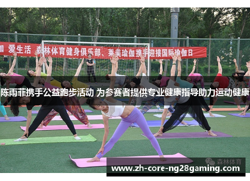 陈雨菲携手公益跑步活动 为参赛者提供专业健康指导助力运动健康