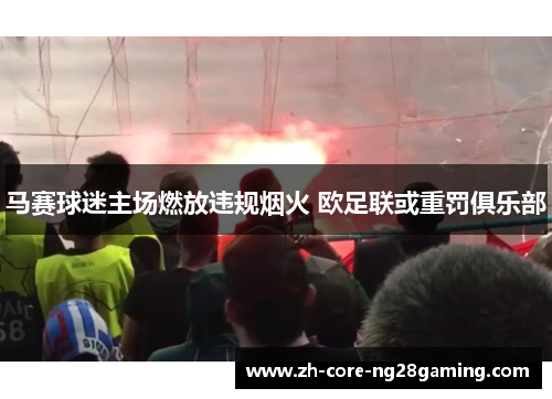马赛球迷主场燃放违规烟火 欧足联或重罚俱乐部